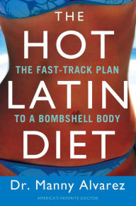 Title: The Hot Latin Diet: The Fast-Track to a Bombshell Body, Author: Manny Alvarez M.D.