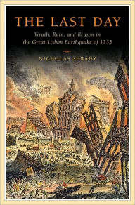 Title: The Last Day: Wrath, Ruin, and Reason in the Great Lisbon Earthquake of 1755, Author: Nicholas  Shrady