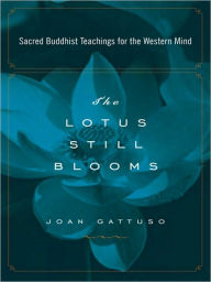 Title: The Lotus Still Blooms: Sacred Buddhist Teachings for the Western Mind, Author: Joan Gattuso