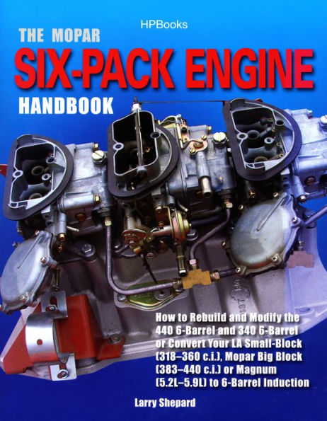 The Mopar Six-Pack Engine Handbook HP1528: How to Rebuild and Modify the 440 6-Barrel and 340 6-Barrelor Convert Your LA Sm all-Block (318-360 c.i.), Mopar Big Block (383-440 c.i.) or Magnum (5.2L-5.9L)