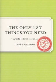 Title: The Only 127 Things You Need: A Guide To Life's Essentials, Author: Donna Wilkinson