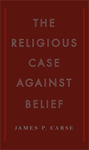 Title: The Religious Case Against Belief, Author: James P. Carse