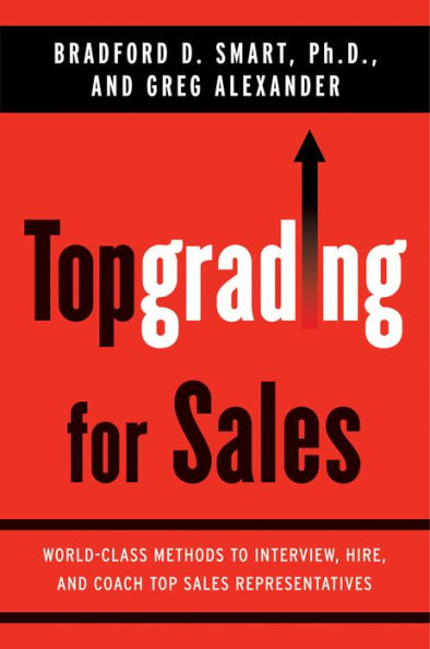 Topgrading for Sales: World-Class Methods to Interview, Hire, and Coach Top SalesRepresentatives