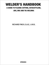 Title: Welder's Handbook: A Guide to Plasma Cutting, Oxyacetylene, ARC, MIG and TIG Welding, Revised andUpdated, Author: Richard Finch