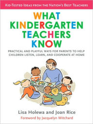 Title: What Kindergarten Teachers Know: Practical and Playful Ways for Parents to Help Children Listen, Learn, and Coope rate at Home, Author: Lisa Holewa