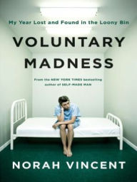 Title: Voluntary Madness: Lost and Found in the Mental Healthcare System, Author: Norah Vincent