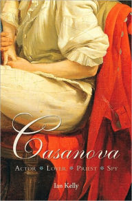 Title: Casanova: Actor, Lover, Priest, Spy, Author: Ian Kelly