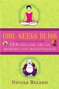 Title: Girls Seek Bliss: Zen and the Art of Modern Life Maintenance, Author: Nicole Beland
