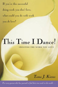 Title: This Time I Dance!: Creating the Work You Love, Author: Tama Kieves