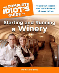 Title: The Complete Idiot's Guide to Starting and Running a Winery, Author: Thomas Pellechia