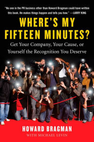 Title: Where's My Fifteen Minutes?: Get Your Company, Your Cause, or Yourself the Recognition You Deserve, Author: Howard Bragman