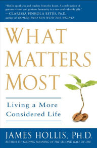 Title: What Matters Most: Living a More Considered Life, Author: James Hollis