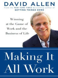 Title: Making It All Work: Winning at the Game of Work and the Business of Life, Author: David Allen