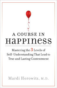 Title: A Course in Happiness: Mastering the 3 Levels of Self-Understanding That Lead to True and Lasting Conte ntment, Author: Mardi Horowitz M.D.