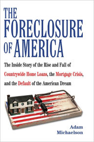 Title: The Foreclosure of America: Life Inside Countrywide Home Loans and the Selling of the American Dream, Author: Adam Michaelson