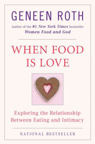 Title: When Food Is Love: Exploring the Relationship Between Eating and Intimacy, Author: Geneen Roth