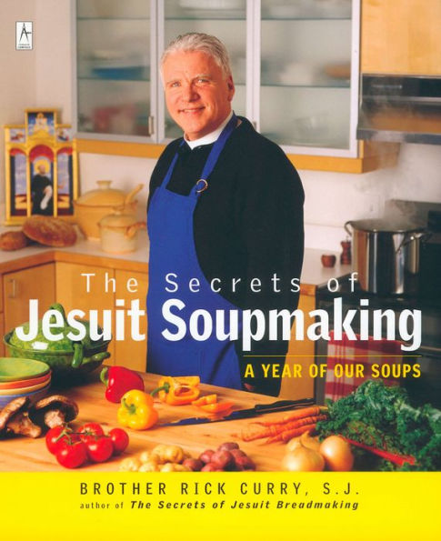 The Secrets of Jesuit Soupmaking: A Year of Our Soups: A Cookbook