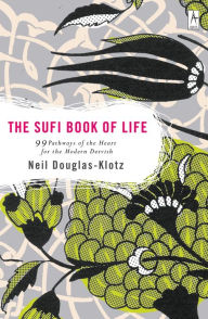 Title: The Sufi Book of Life: 99 Pathways of the Heart for the Modern Dervish, Author: Neil Douglas-Klotz