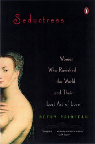 Title: Seductress: Women Who Ravished the World and Their Lost Art of Love, Author: Betsy Prioleau