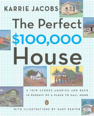 Title: The Perfect $100,000 House: A Trip Across America and Back in Pursuit of a Place to Call Home, Author: Karrie Jacobs
