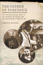 The Father of Forensics: The Groundbreaking Cases of Sir Bernard Spilsbury, and the Beginnings of Modern CSI