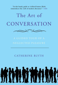 Title: The Art of Conversation: A Guided Tour of a Neglected Pleasure, Author: Catherine Blyth