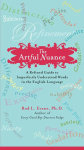 Title: The Artful Nuance: A Refined Guide to Imperfectly Understood Words in the English Language, Author: Rod L. Evans Ph.D.