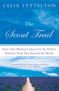 Title: The Scent Trail: How One Woman's Quest for the Perfect Perfume Took Her Around the World, Author: Celia Lyttelton