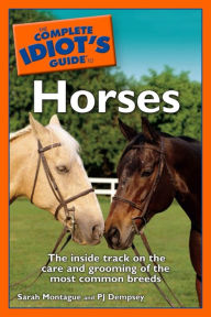 Title: The Complete Idiot's Guide to Horses: The Inside Track on the Care and Grooming of the Most Common Breeds, Author: P. J. Dempsey