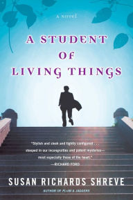 Title: A Student of Living Things, Author: Susan Richards Shreve