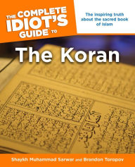 Title: The Complete Idiot's Guide to the Koran: The Inspiring Truth About the Sacred Book of Islam, Author: Brandon Toropov