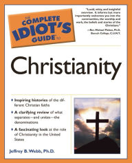 Title: The Complete Idiot's Guide to Christianity, Author: Jeffrey B. Webb Ph.D.