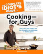 The Complete Idiot's Guide to Cooking-for Guys: Easy, Man-Size Recipes for the Campsite, the Firehouse, or the Big Game