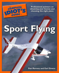 Title: The Complete Idiot's Guide to Sport Flying: Professional Pointers on Obtaining Your License and Choosing the Right Plane, Author: Dan Ramsey