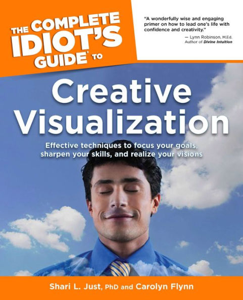 The Complete Idiot's Guide to Creative Visualization: Effective Techniques to Focus Your Goals, Sharpen Your Skills, and Realize Your