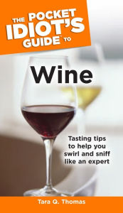 Title: The Pocket Idiot's Guide to Wine: Tasting Tips to Help You Swirl and Sniff Like an Expert, Author: Tara Q. Thomas