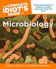 Title: The Complete Idiot's Guide to Microbiology: Simple Explanations of Complex Concepts About the Tiniest Life Forms, Author: Jeffrey J. Byrd Ph.D.