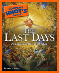Title: The Complete Idiot's Guide to the Last Days: An Apocalyptic Look at the Future, Author: Richard H. Perry