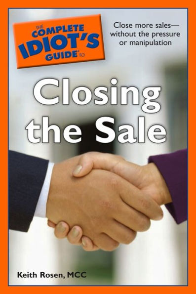 The Complete Idiot's Guide to Closing the Sale: Close More Salesâ?Without the Pressure or Manipulation