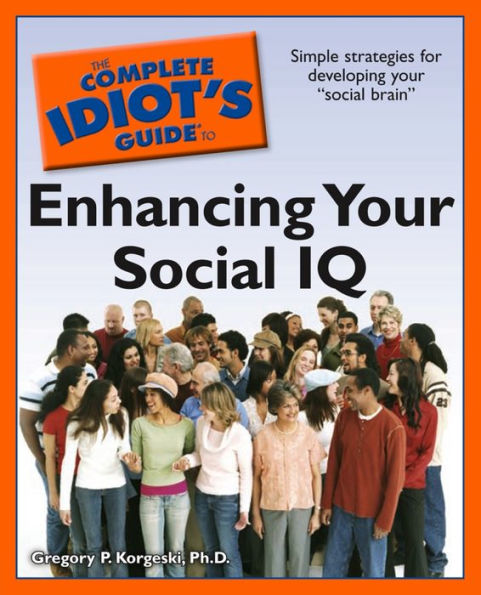 The Complete Idiot's Guide to Enhancing Your Social IQ: Simple Strategies for Developing Your â?oSocial Brainâ?