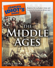 Title: The Complete Idiot's Guide to the Middle Ages: Explore the Turbulent Times and Events of This Extraordinary Era, Author: Timothy C. Hall M.A.