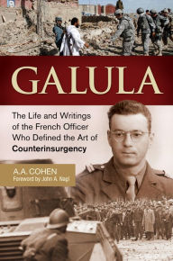 Title: Galula: The Life and Writings of the French Officer Who Defined the Art of Counterinsurgency, Author: A A. Cohen