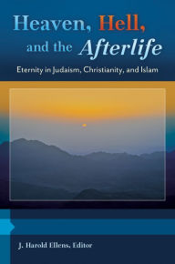 Title: Heaven, Hell, and the Afterlife: Eternity in Judaism, Christianity, and Islam [3 volumes]: Eternity in Judaism, Christianity, and Islam, Author: J. Harold Ellens