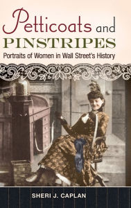 Title: Petticoats and Pinstripes: Portraits of Women in Wall Street's History, Author: Sheri J. Caplan