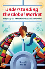 Title: Understanding the Global Market: Navigating the International Business Environment: Navigating the International Business Environment, Author: Bruce D. Keillor