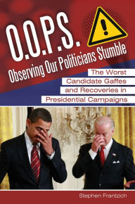 Title: O.O.P.S.: Observing Our Politicians Stumble: The Worst Candidate Gaffes and Recoveries in Presidential Campaigns: The Worst Candidate Gaffes and Recoveries in Presidential Campaigns, Author: Stephen E. Frantzich
