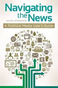 Title: Navigating the News: A Political Media User's Guide, Author: Michael K. Baranowski