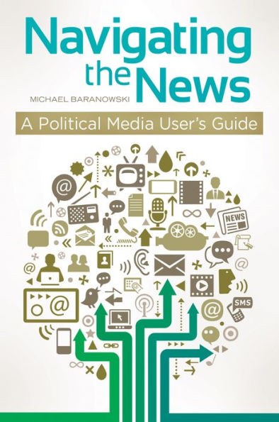Navigating the News: A Political Media User's Guide: A Political Media User's Guide