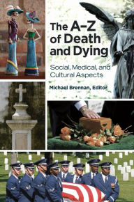 Title: The A-Z of Death and Dying: Social, Medical, and Cultural Aspects: Social, Medical, and Cultural Aspects, Author: Michael John Brennan