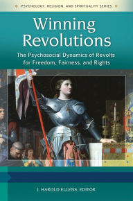 Title: Winning Revolutions: The Psychosocial Dynamics of Revolts for Freedom, Fairness, and Rights [3 volumes]: The Psychosocial Dynamics of Revolts for Freedom, Fairness, and Rights, Author: J. Harold Ellens